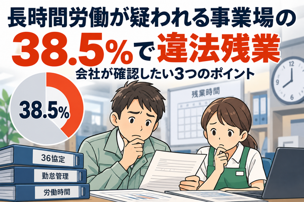 長時間労働が疑われる事業場の38.5％で違法残業｜会社が確認したい3つのポイント